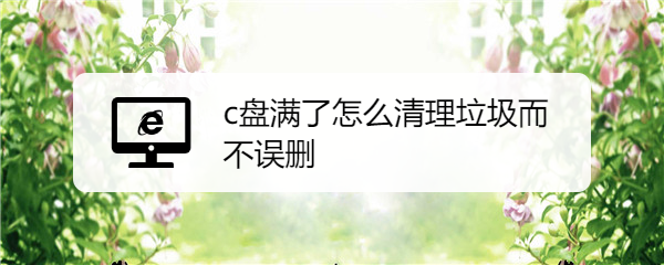 c盘满了怎么清理垃圾而不误删